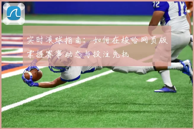 实时滚球指南：如何在梭哈网页版掌握赛事动态与投注先机